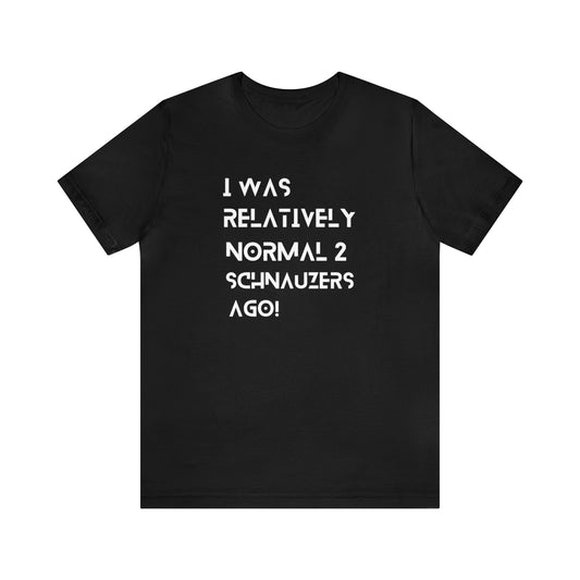 Fabulous Tee Shirts' 'I Was Relatively Normal 2 Schnauzers Ago' black t-shirt displayed to emphasize its superior quality.